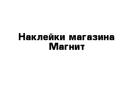 Наклейки магазина Магнит